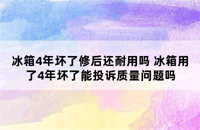 冰箱4年坏了修后还耐用吗 冰箱用了4年坏了能投诉质量问题吗